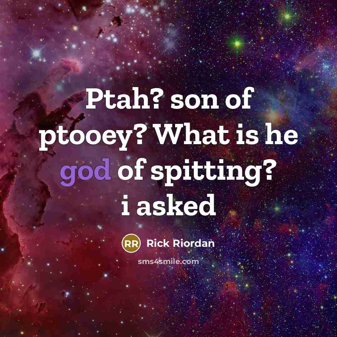 “Ptah? son of ptooey? What is he god of spitting?…” quote by Rick Riordan