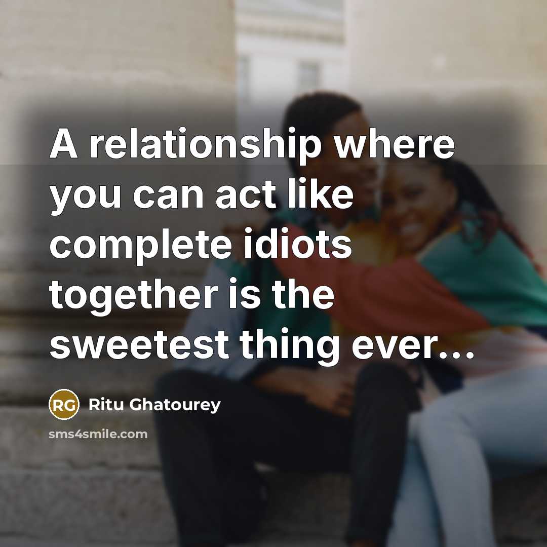 “A relationship where you can act like complete idiots together…” quote by Ritu Ghatourey