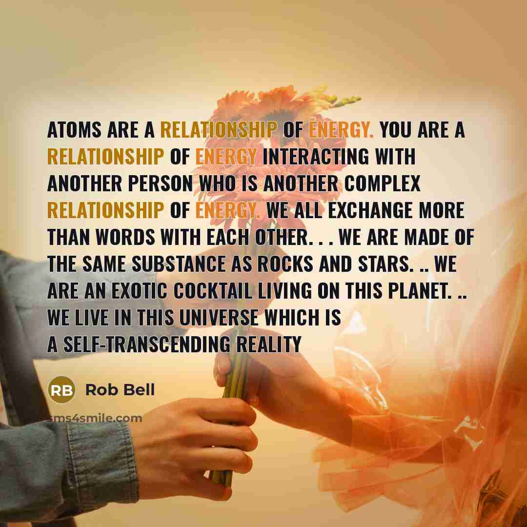 “Atoms are a relationship of energy. You are a relationship…” quote by Rob Bell
