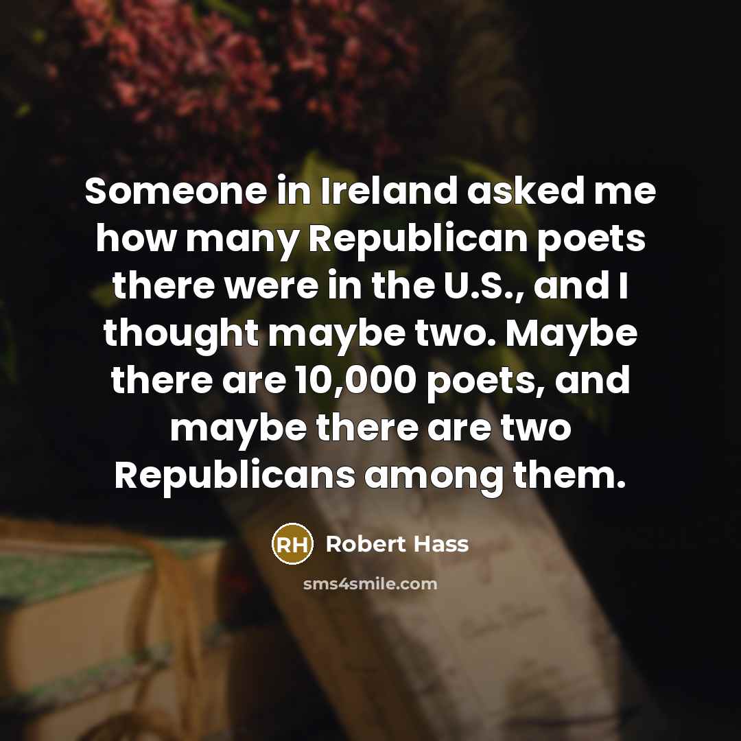 “Someone in Ireland asked me how many Republican poets there…” quote by Robert Hass