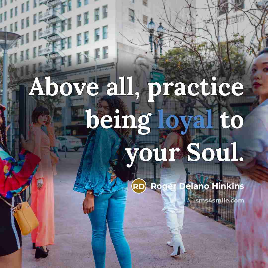 “Above all, practice being loyal to your Soul.…” quote by Roger Delano Hinkins