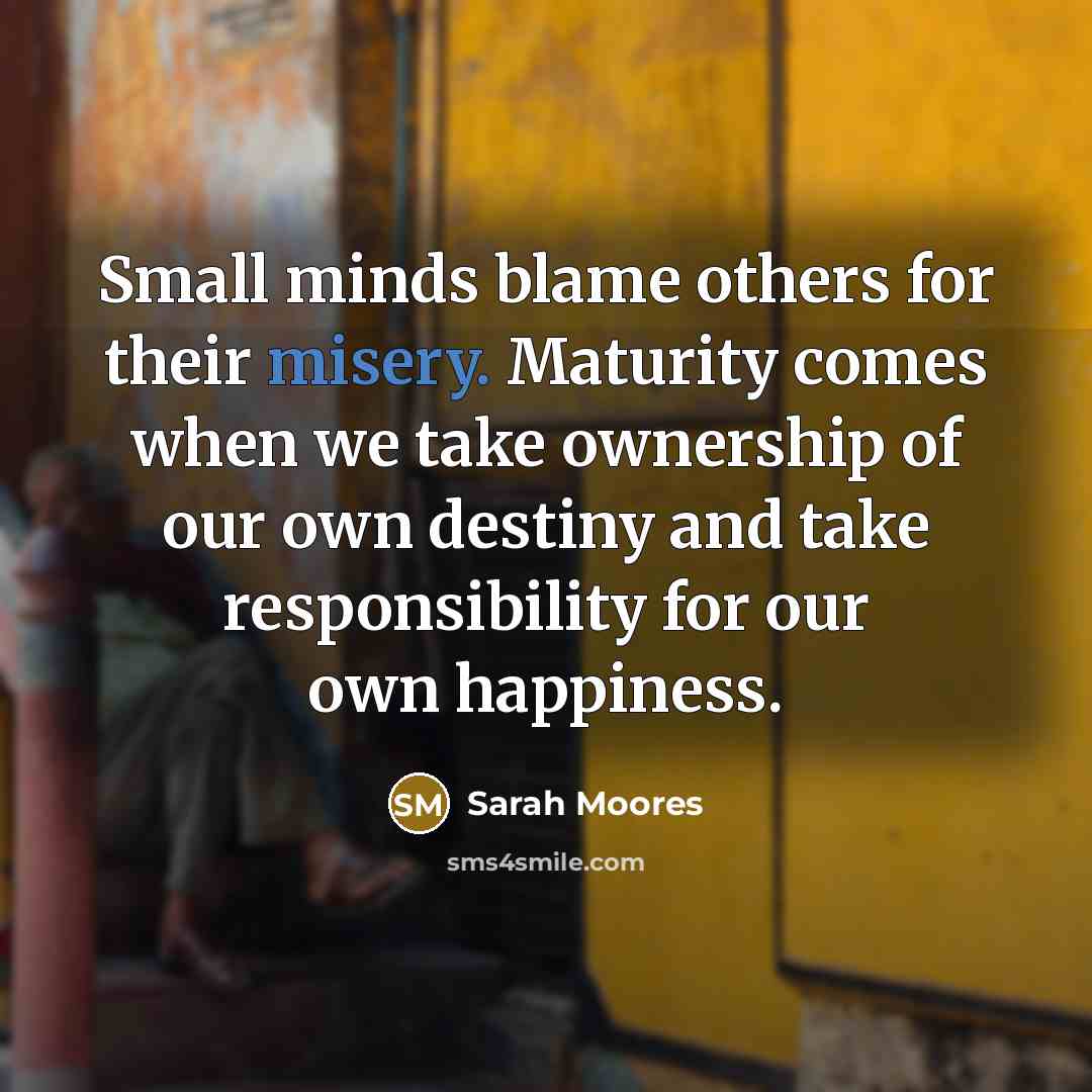 “Small minds blame others for their misery. Maturity comes when…” quote by Sarah Moores