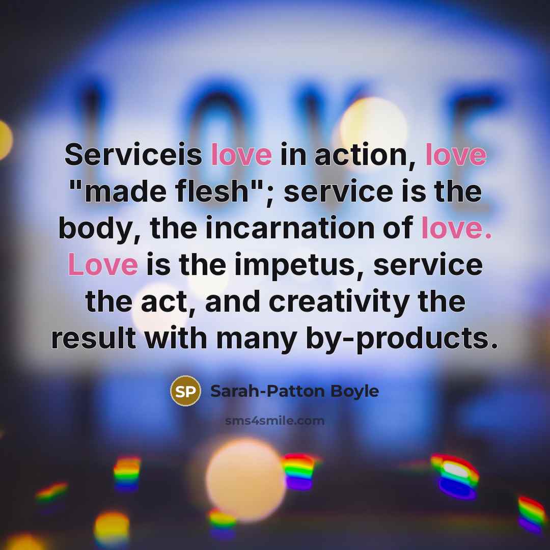 “Serviceis love in action, love "made flesh"; service is the…” quote by Sarah-Patton Boyle