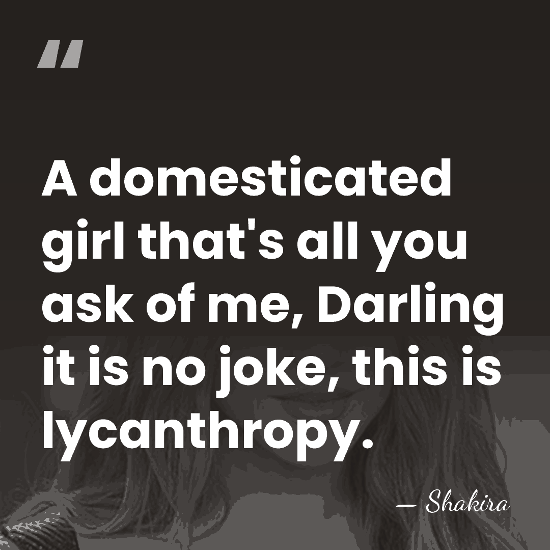 A domesticated girl that's all you ask of me, Darling it is&hellip; - Shakira