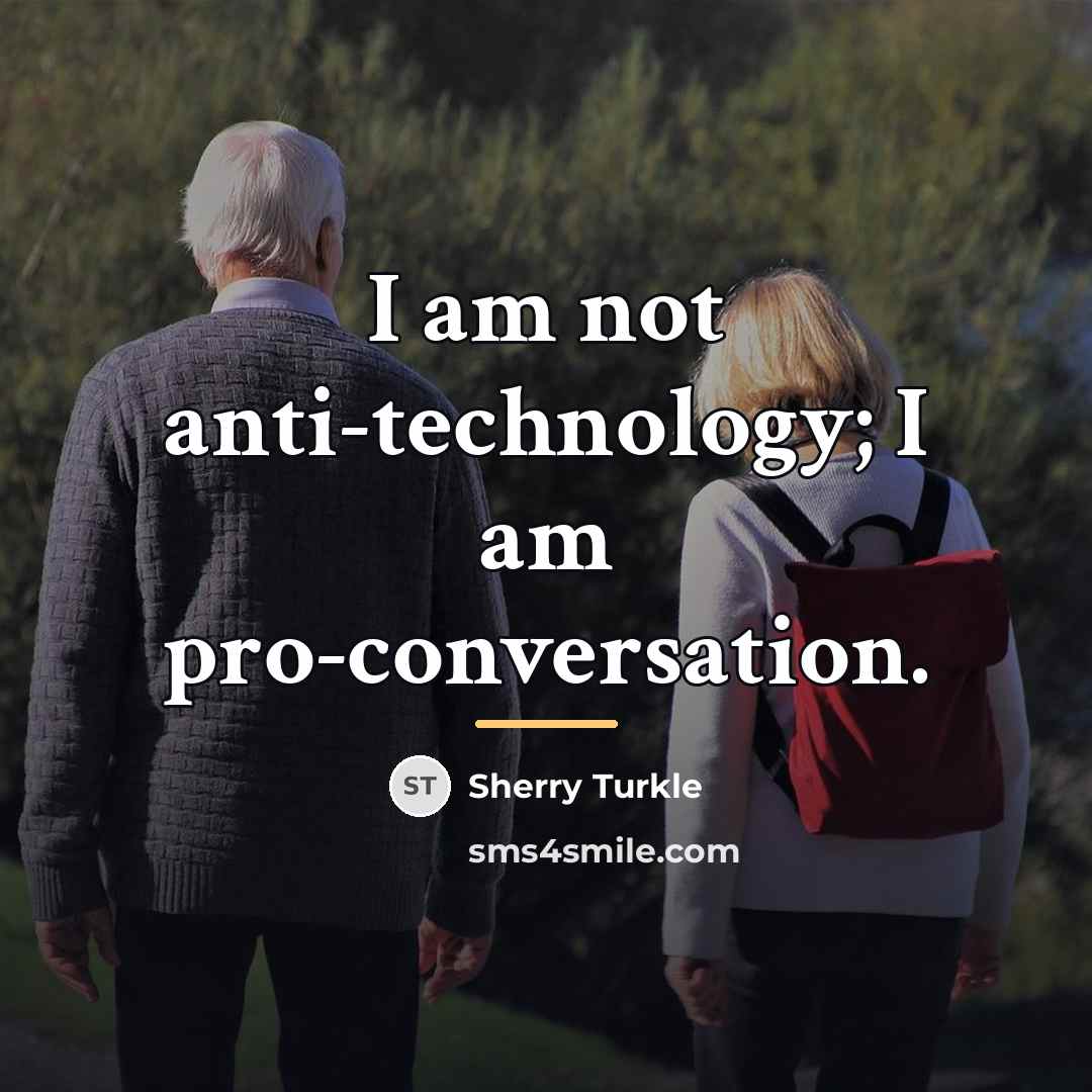 “I am not anti-technology; I am pro-conversation.…” quote by Sherry Turkle