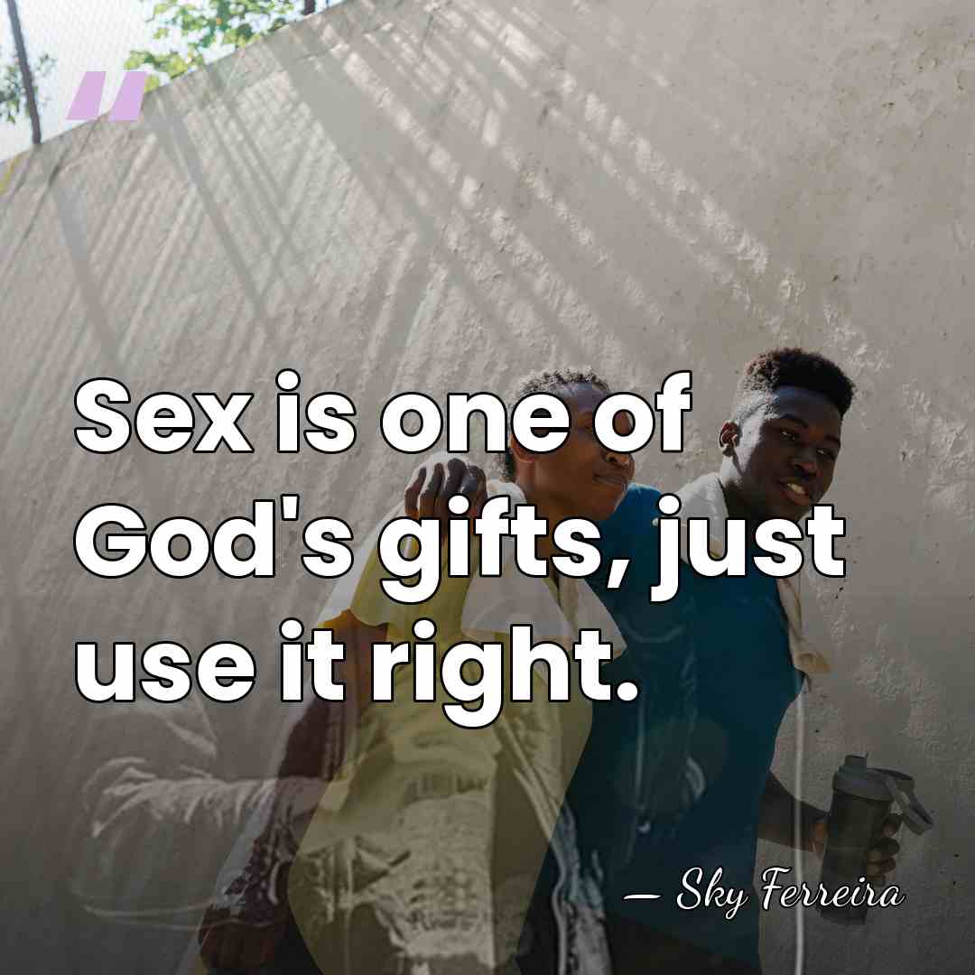 Sex is one of God's gifts, just use it right. - Sky Ferreira