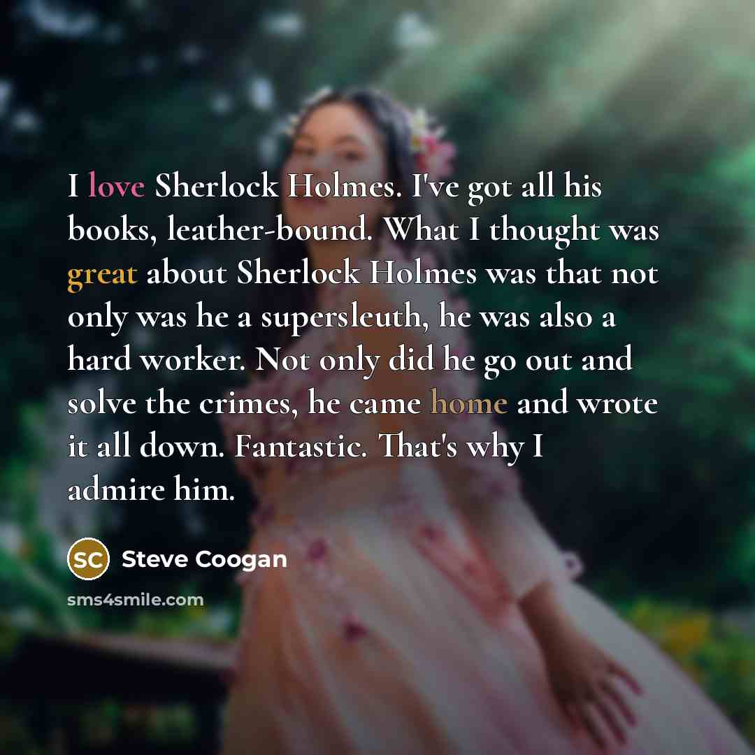 “I love Sherlock Holmes. I've got all his books, leather-bound.…” quote by Steve Coogan