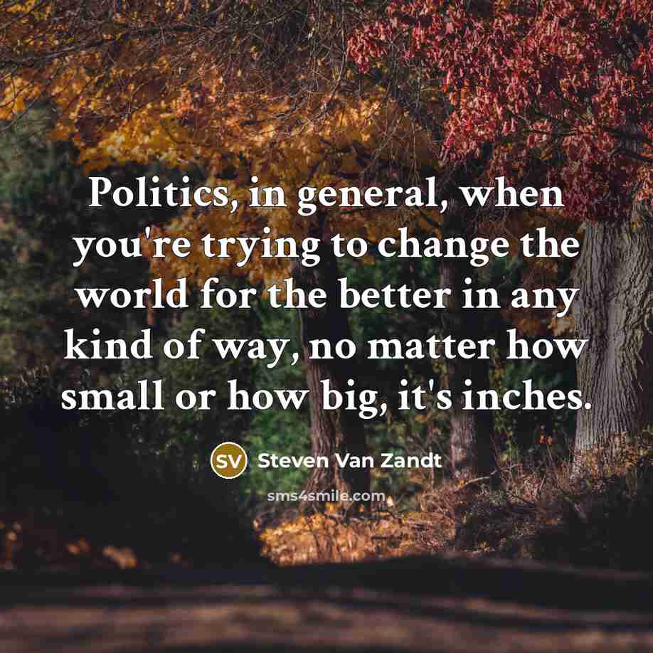 “Politics, in general, when you're trying to change the world…” quote by Steven Van Zandt