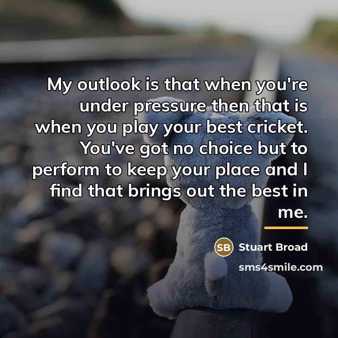 “My outlook is that when you're under pressure then that…” quote by Stuart Broad
