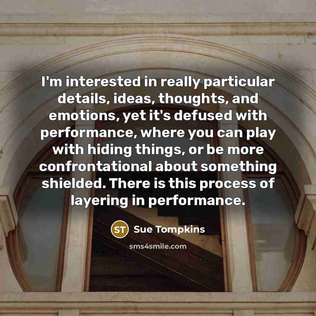 “I'm interested in really particular details, ideas, thoughts, and emotions,…” quote by Sue Tompkins