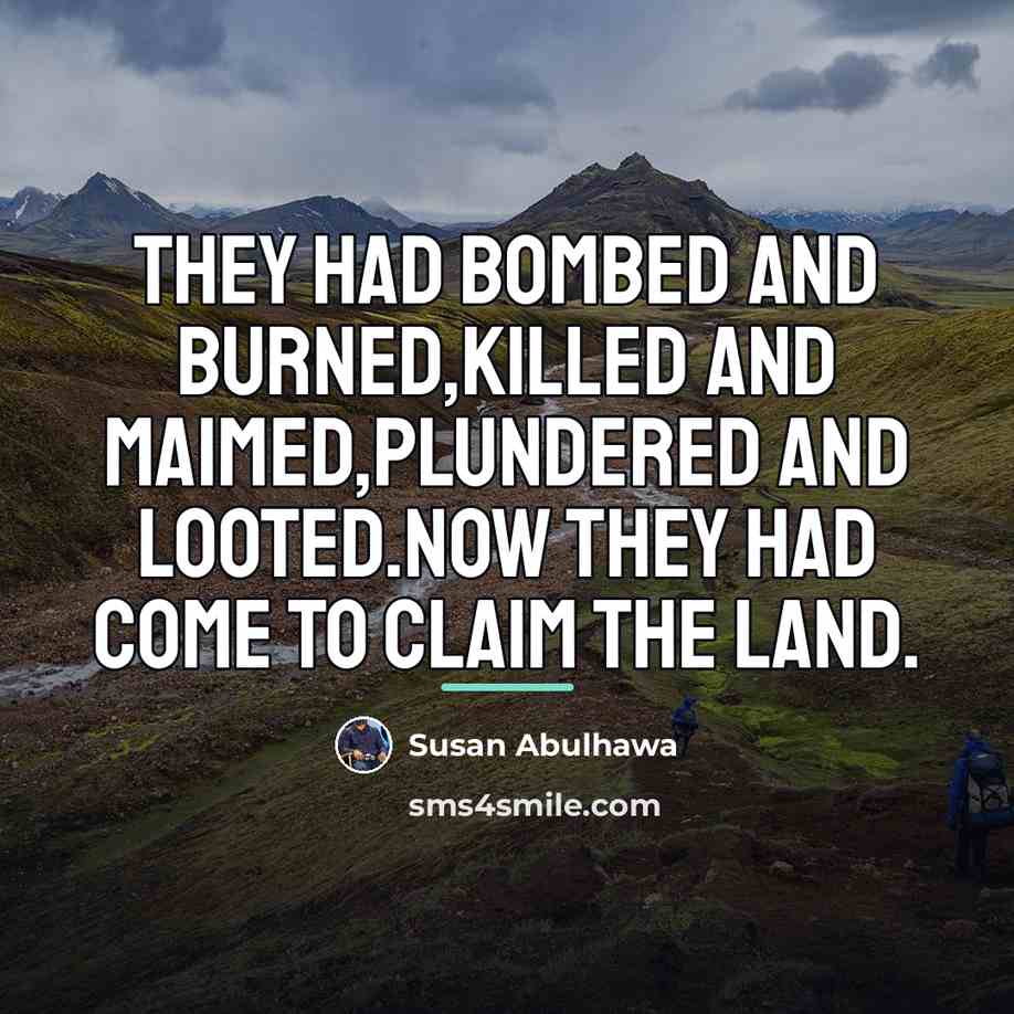 “They had bombed and burned,killed and maimed,plundered and looted.Now they…” quote by Susan Abulhawa