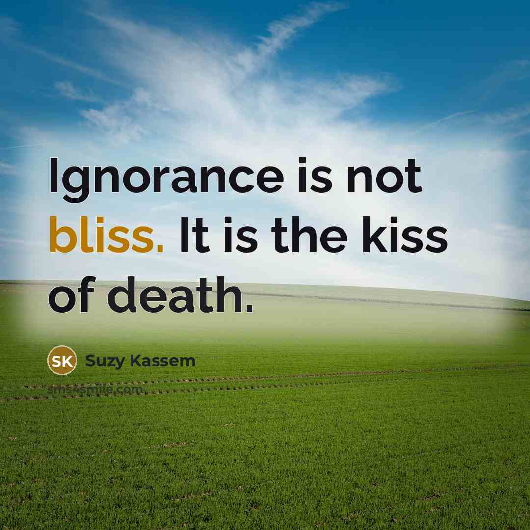 “Ignorance is not bliss. It is the kiss of death.…” quote by Suzy Kassem