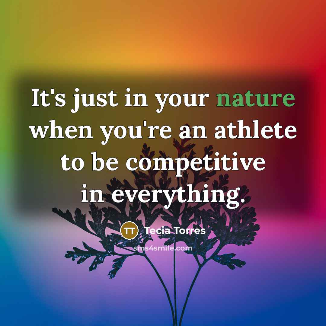 “It's just in your nature when you're an athlete to…” quote by Tecia Torres