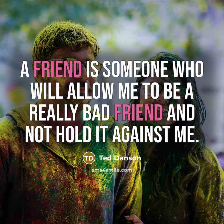 “A friend is someone who will allow me to be…” quote by Ted Danson