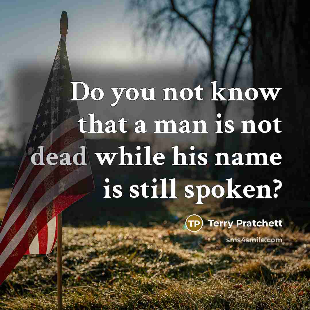 “Do you not know that a man is not dead while his name is still spoken?” quote by Terry Pratchett