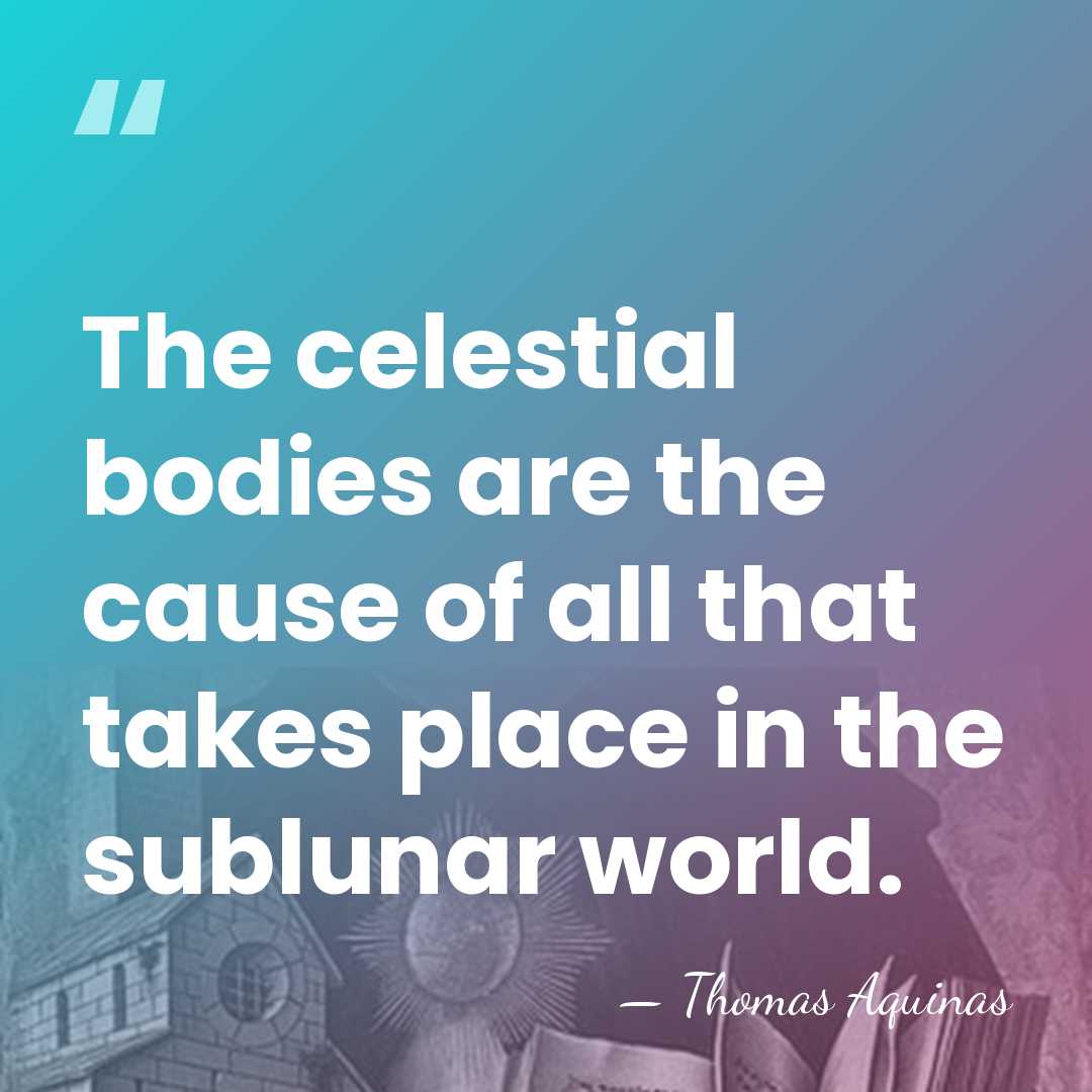 The celestial bodies are the cause of all that takes place in&hellip; - Thomas Aquinas