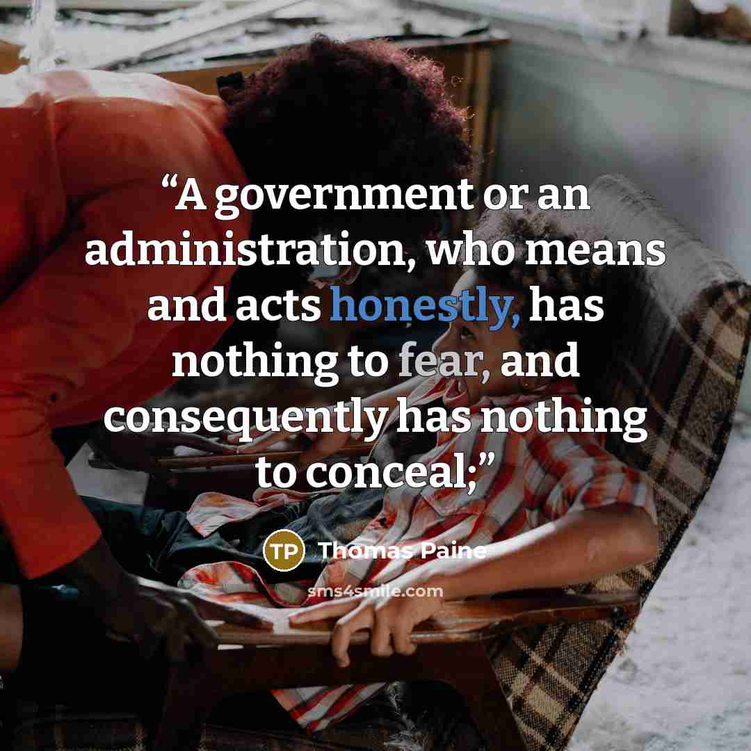 “A government or an administration, who means and acts honestly, has nothing to fear, and consequently has nothing to conceal;” quote by Thomas Paine