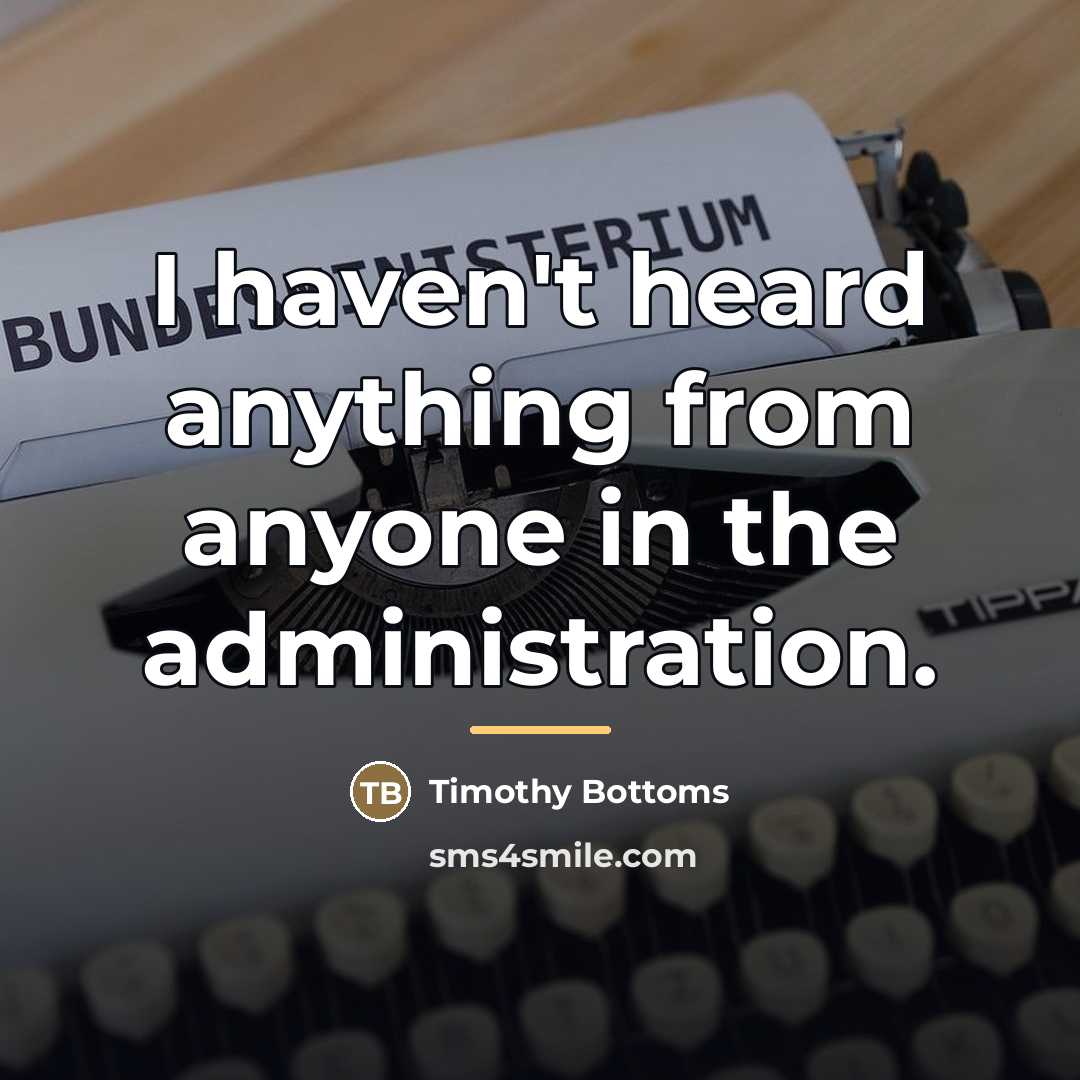 “I haven't heard anything from anyone in the administration.…” quote by Timothy Bottoms