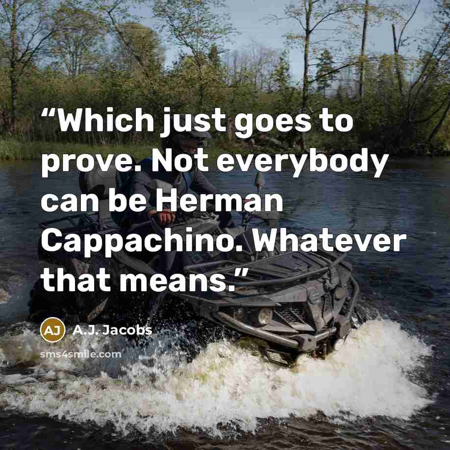 “Which just goes to prove. Not everybody can be Herman Cappachino. Whatever that means.” quote by A.J. Jacobs