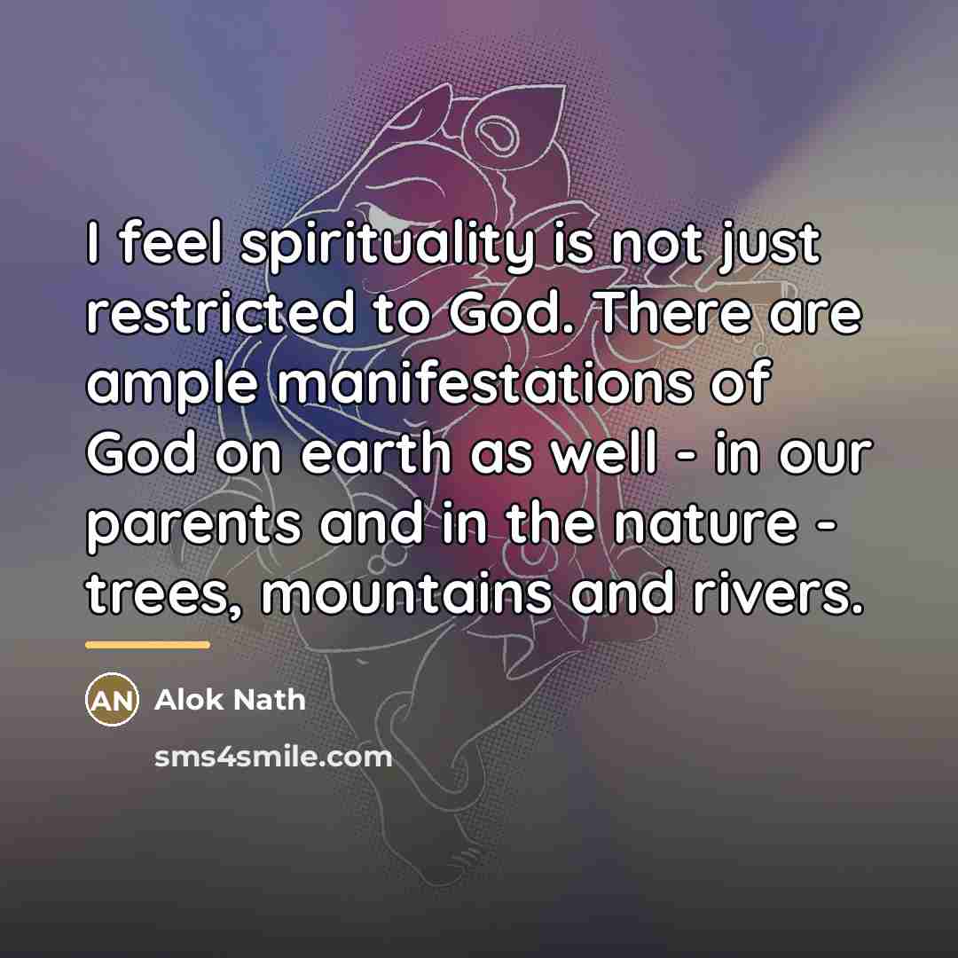 “I feel spirituality is not just restricted to God. There…” quote by Alok Nath