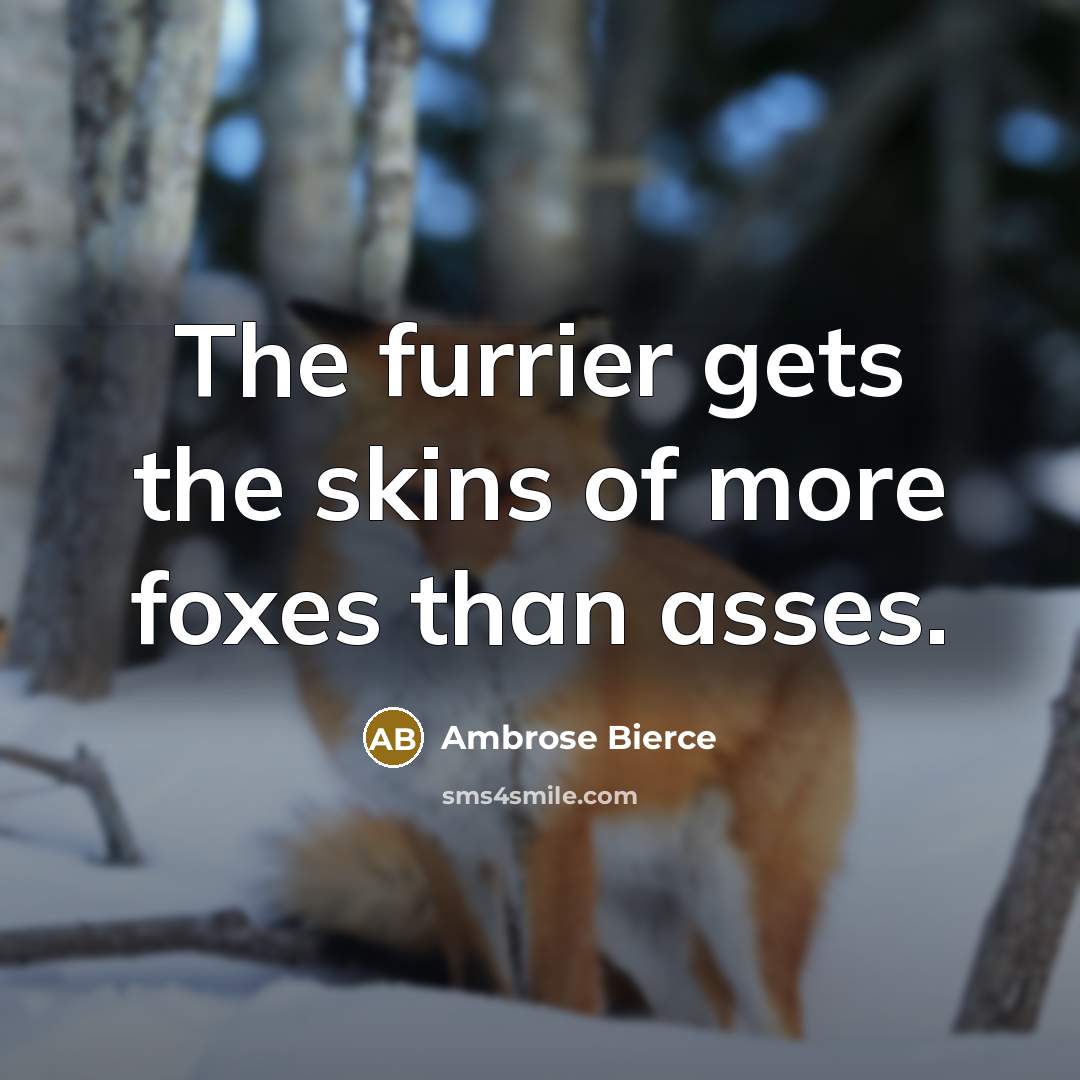 “The furrier gets the skins of more foxes than asses.…” quote by Ambrose Bierce
