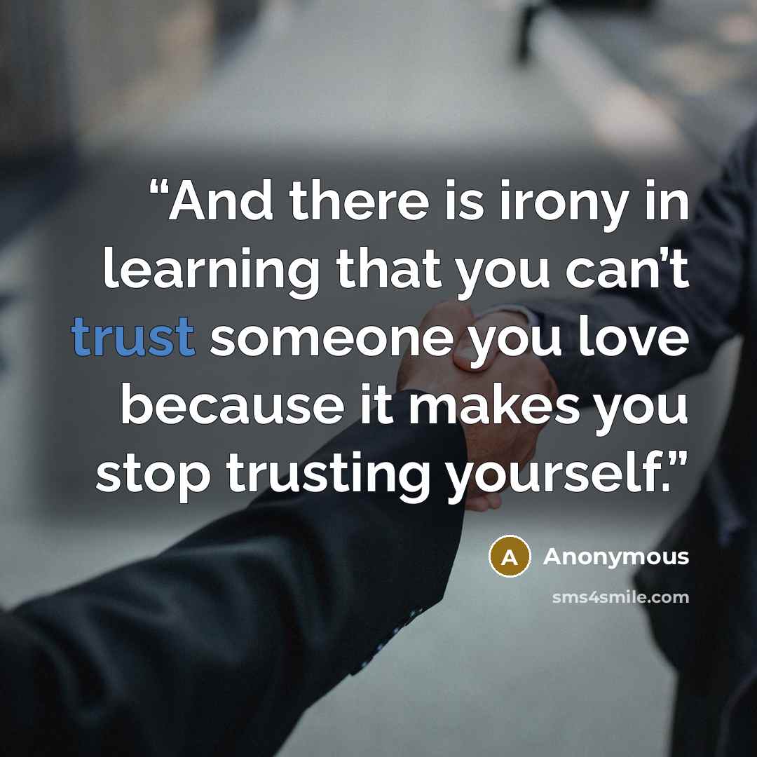 “And there is irony in learning that you can’t trust someone you love because it makes you stop trusting yourself.” quote by Anonymous