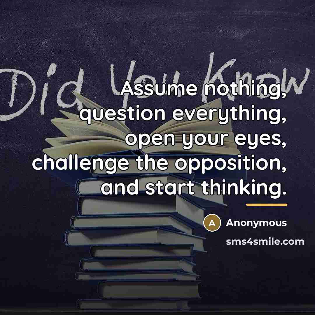 “Assume nothing, question everything, open your eyes, challenge the opposition,…” quote by Anonymous