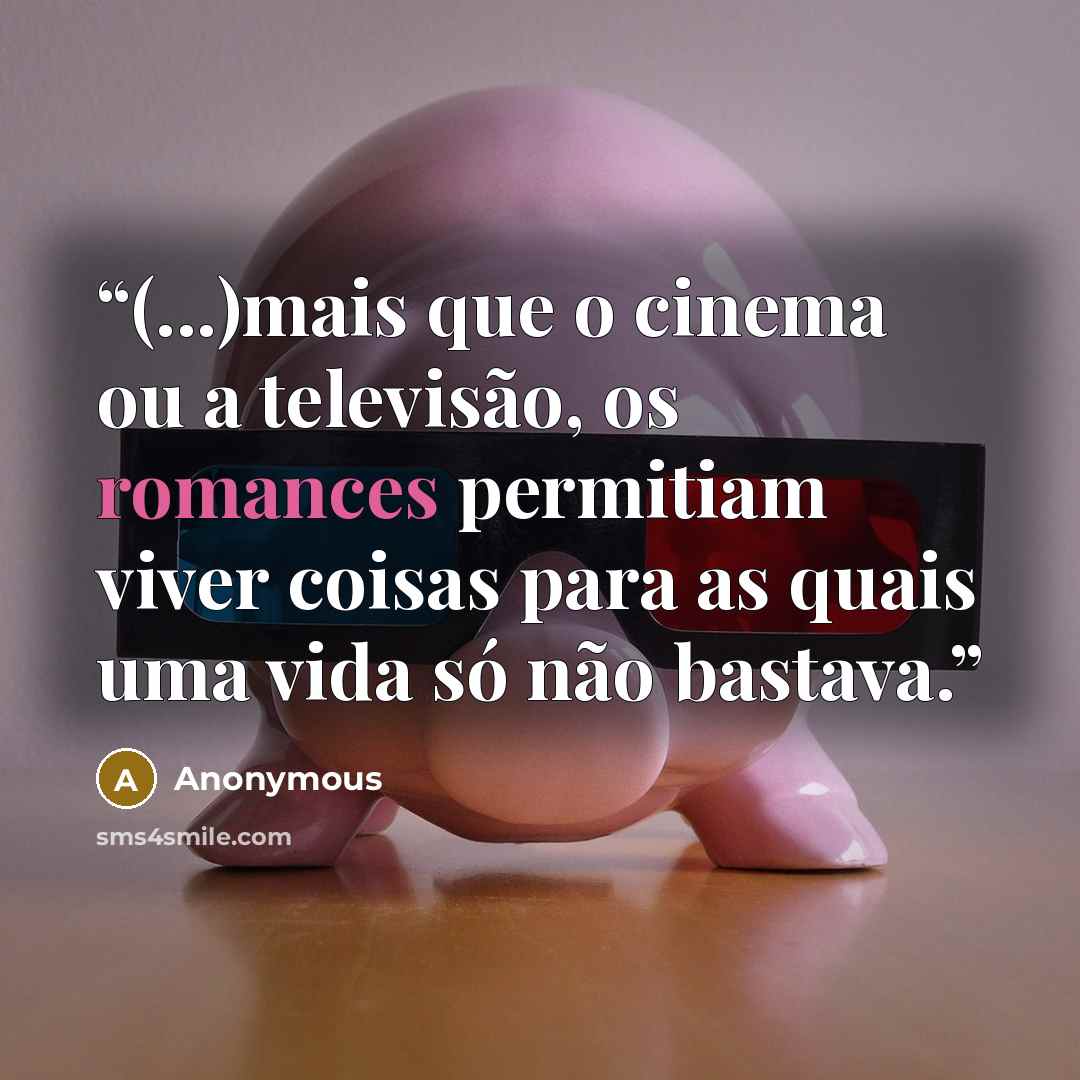 “(...)mais que o cinema ou a televisão, os romances permitiam viver coisas para as quais uma vida só não bastava.” quote by Anonymous