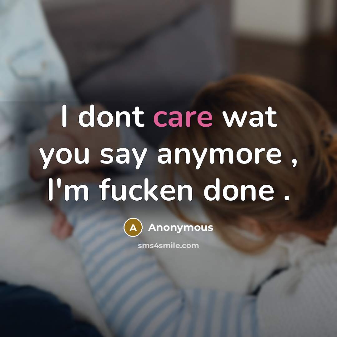 “I dont care wat you say anymore , I'm fucken done .” quote by Anonymous