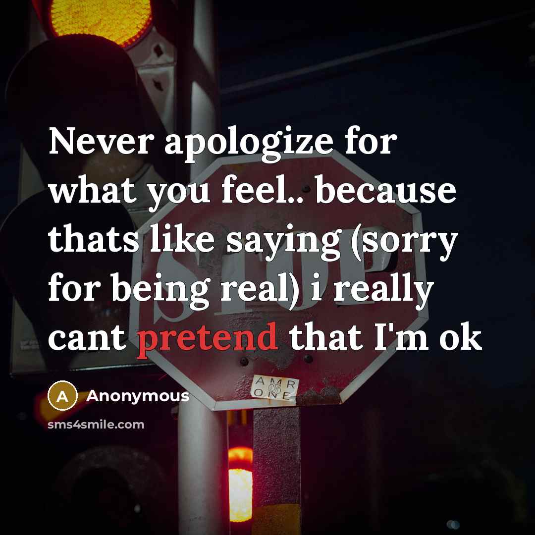 “Never apologize for what you feel.. because thats like saying (sorry for being real) i really cant pretend that I'm ok” quote by Anonymous