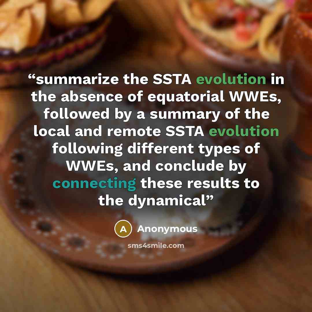 “summarize the SSTA evolution in the absence of equatorial WWEs, followed by a summary of the local and remote SSTA evolution following different types of WWEs, and conclude by connecting these results to the dynamical” quote by Anonymous