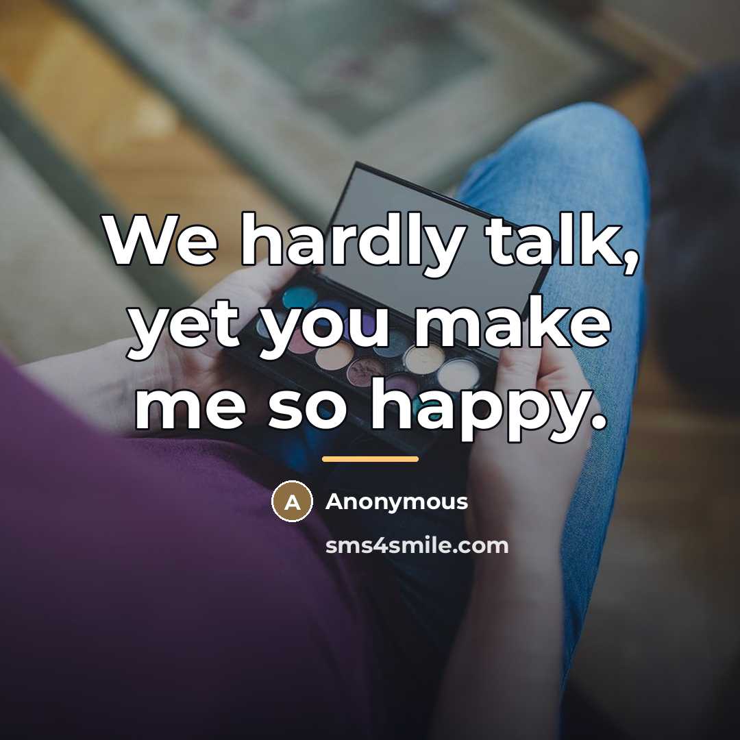“We hardly talk, yet you make me so happy.…” quote by Anonymous
