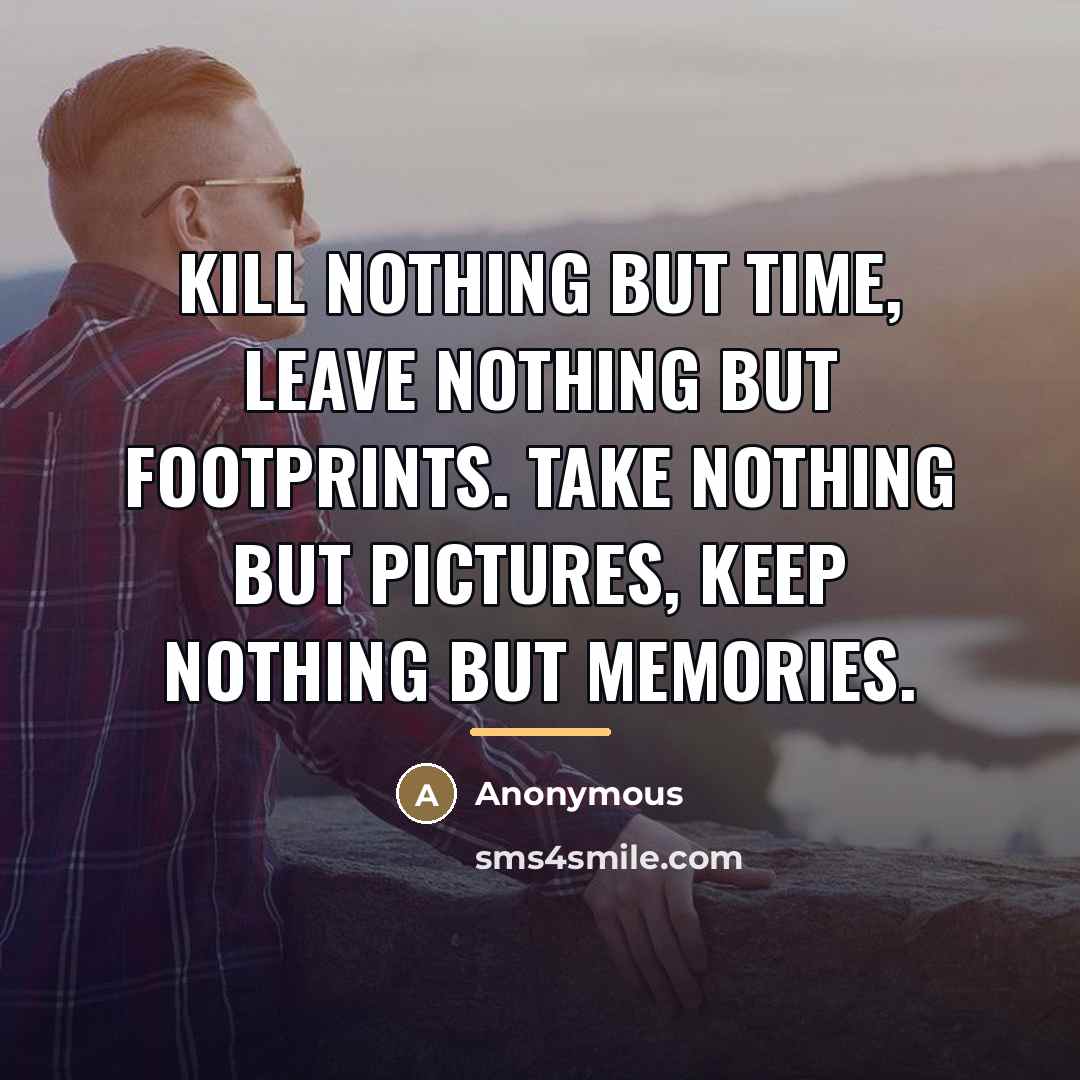 “Kill nothing but time, leave nothing but footprints. Take nothing…” quote by Anonymous