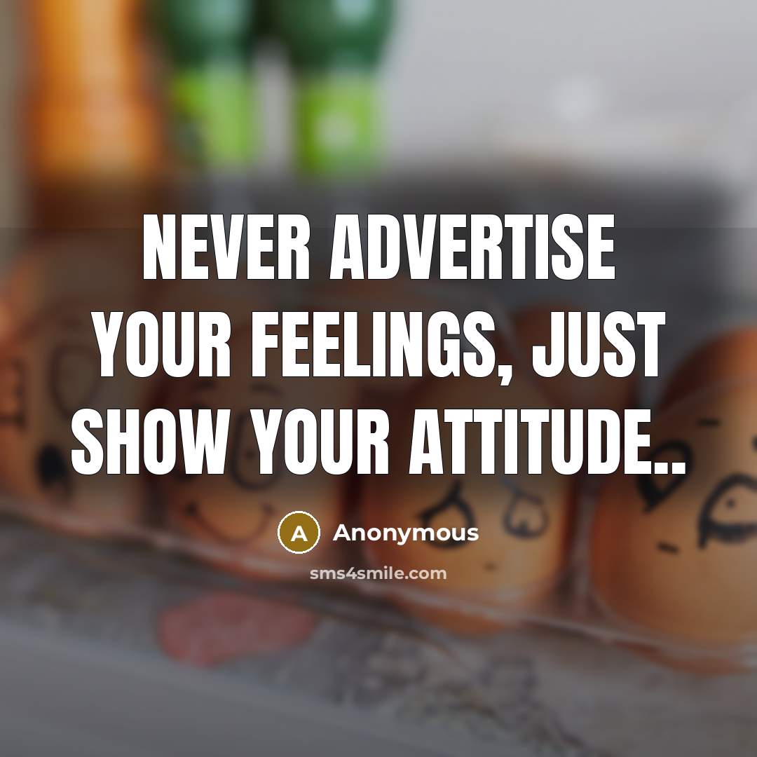 “Never advertise your feelings, just show your attitude..…” quote by Anonymous