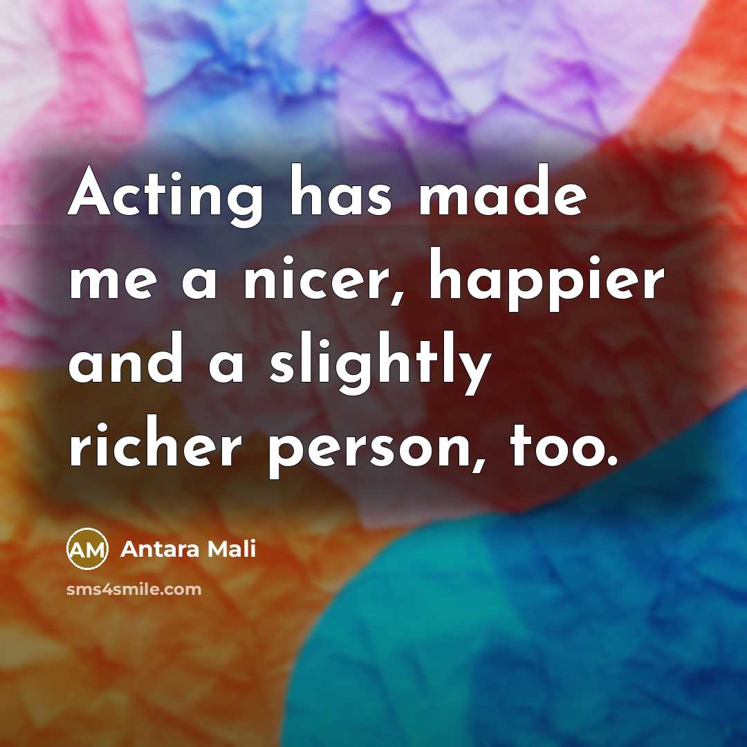 “Acting has made me a nicer, happier and a slightly…” quote by Antara Mali