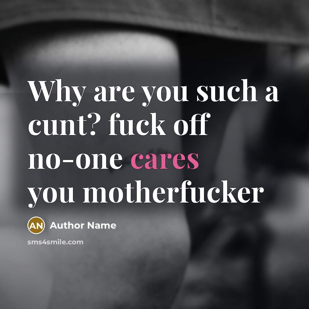 “Why are you such a cunt? fuck off no-one cares you motherfucker” quote by Author Name