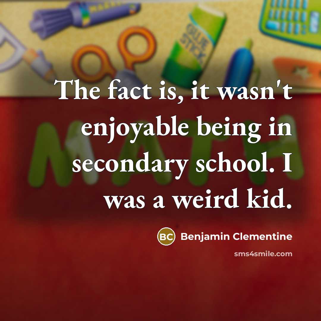 “The fact is, it wasn't enjoyable being in secondary school.…” quote by Benjamin Clementine