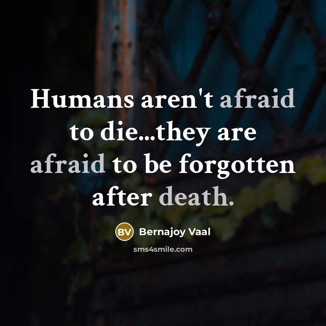 “Humans aren't afraid to die...they are afraid to be forgotten…” quote by Bernajoy Vaal