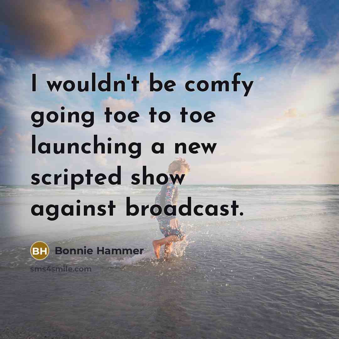 “I wouldn't be comfy going toe to toe launching a…” quote by Bonnie Hammer