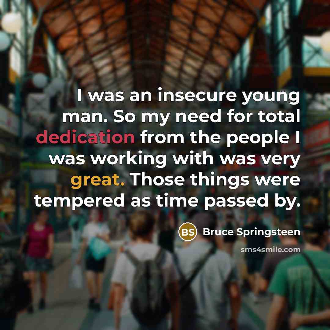 “I was an insecure young man. So my need for…” quote by Bruce Springsteen