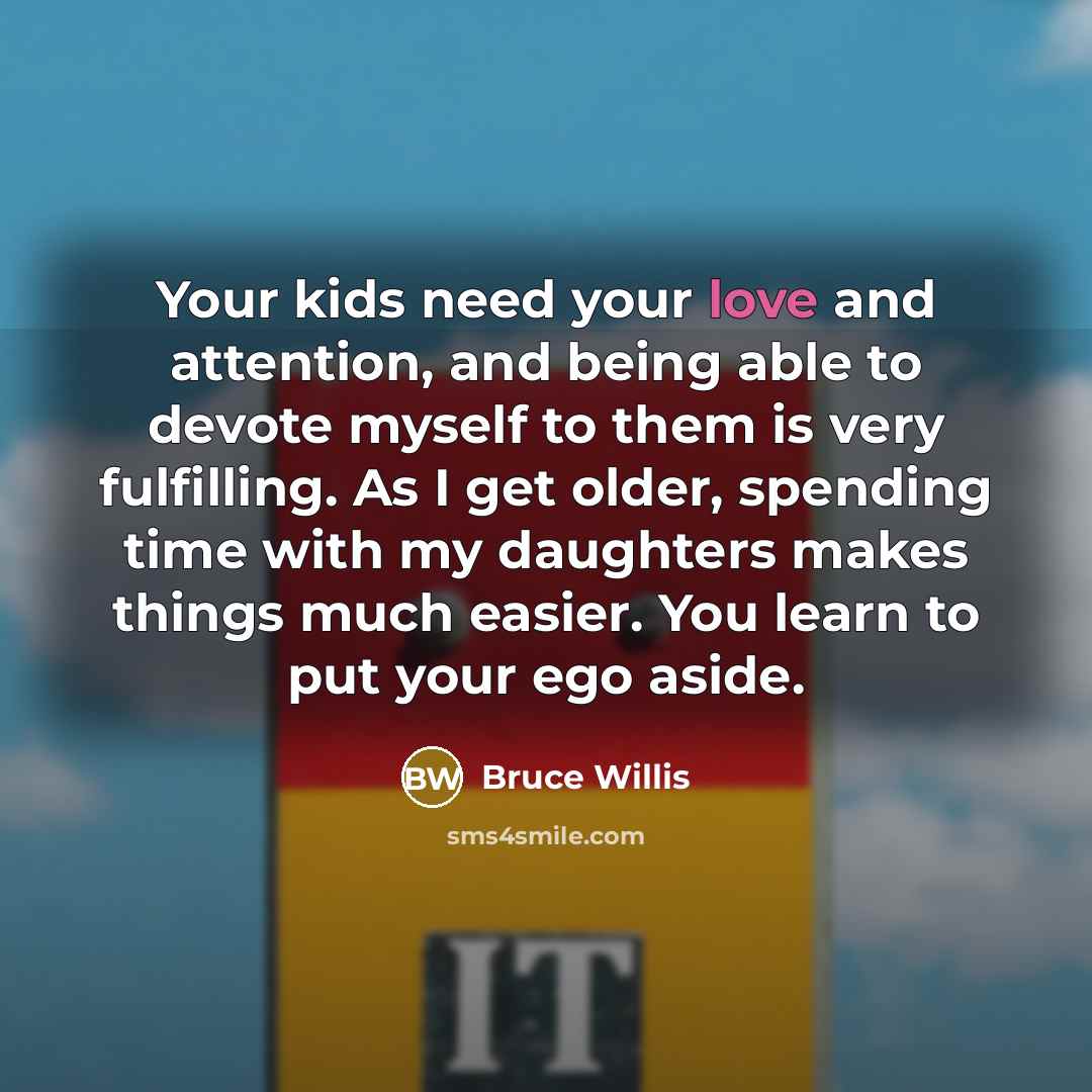 “Your kids need your love and attention, and being able…” quote by Bruce Willis