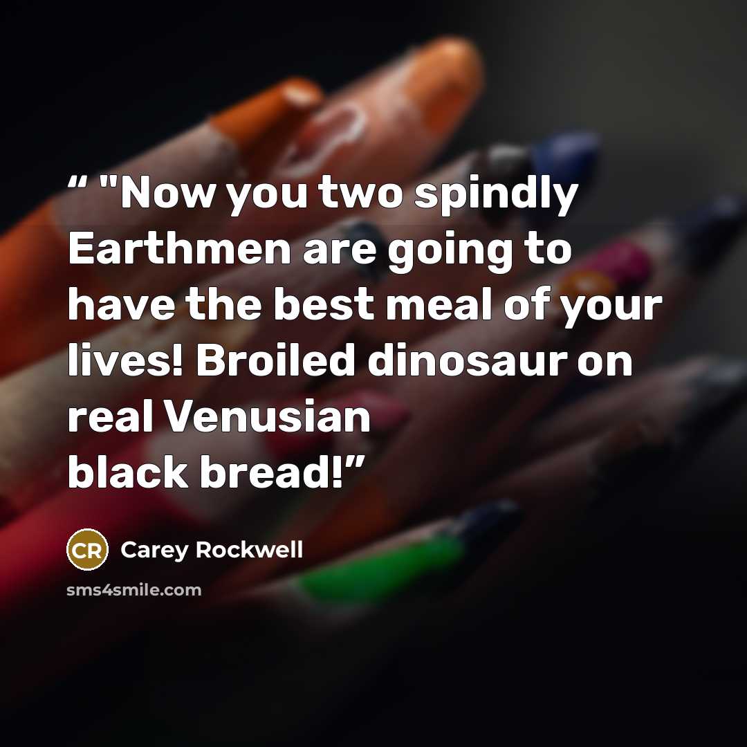 “"Now you two spindly Earthmen are going to have the best meal of your lives! Broiled dinosaur on real Venusian black bread!” quote by Carey Rockwell