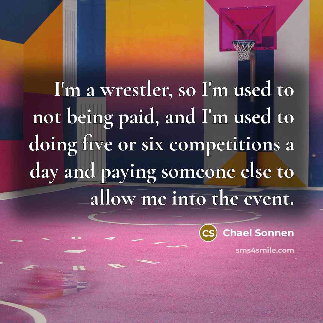 “I'm a wrestler, so I'm used to not being paid,…” quote by Chael Sonnen