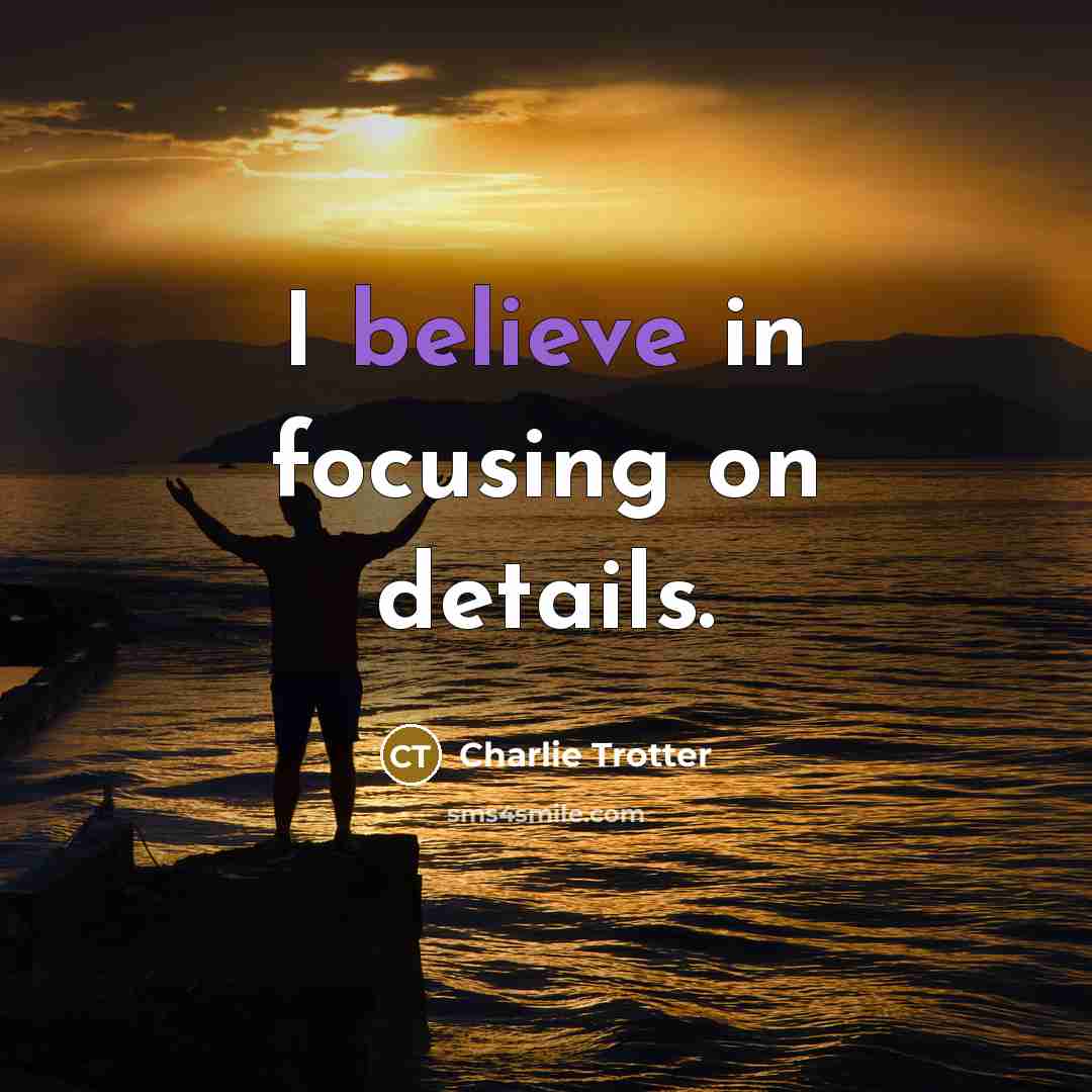 “I believe in focusing on details.…” quote by Charlie Trotter