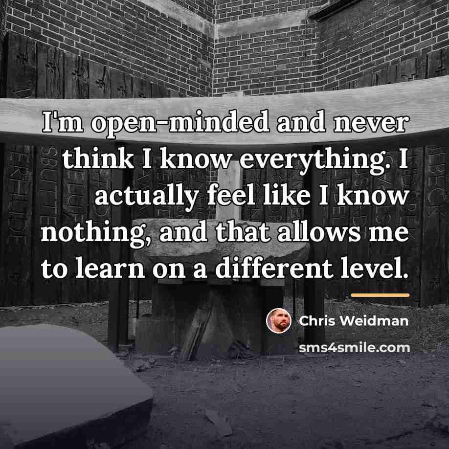 “I'm open-minded and never think I know everything. I actually…” quote by Chris Weidman