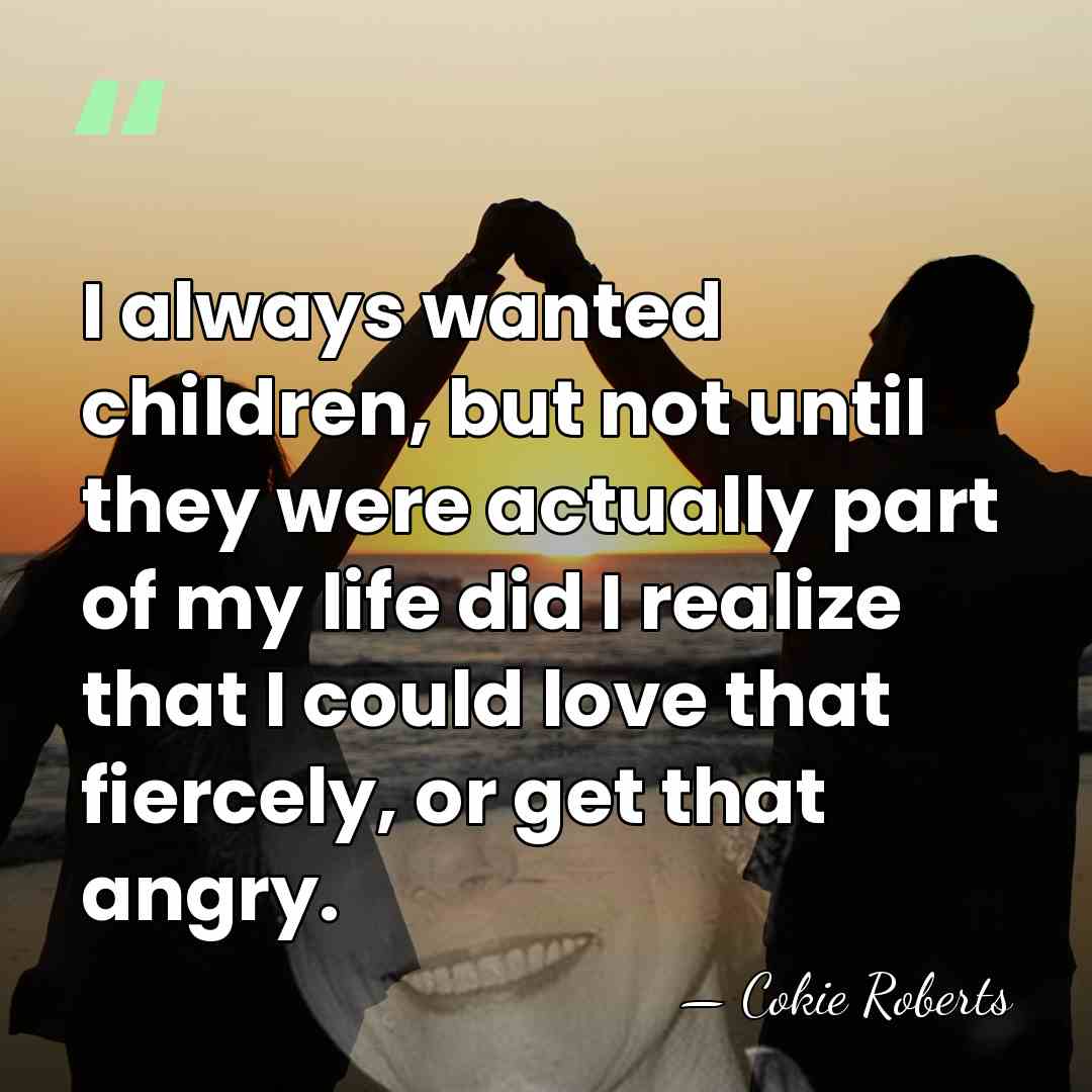 I always wanted children, but not until they were actually part of&hellip; - Cokie Roberts
