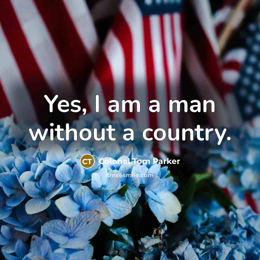 “Yes, I am a man without a country.…” quote by Colonel Tom Parker