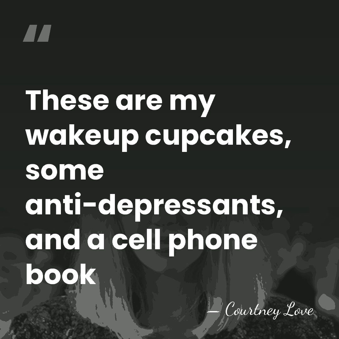 These are my wakeup cupcakes, some anti-depressants, and a cell phone book - Courtney Love