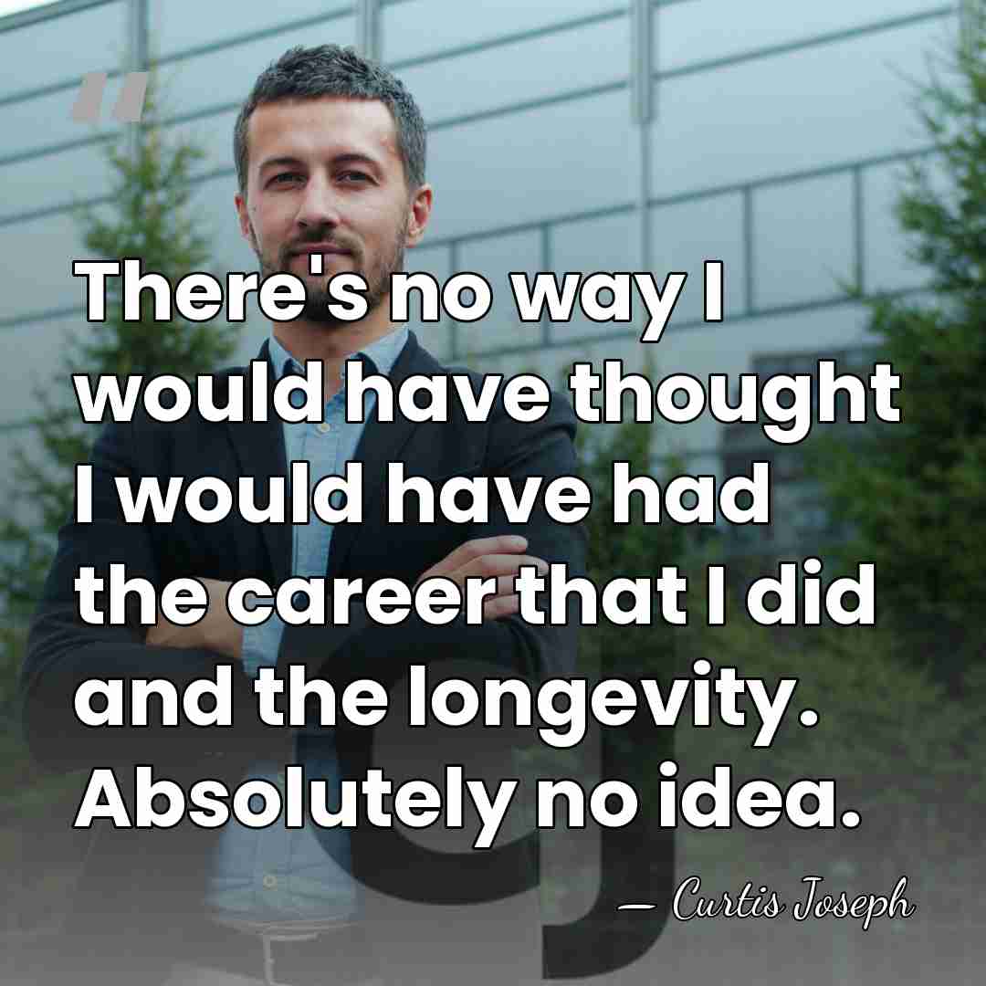 There's no way I would have thought I would have had the&hellip; - Curtis Joseph