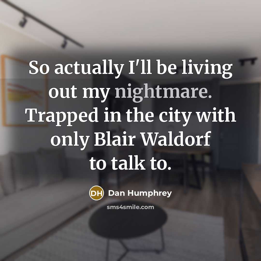 “So actually I'll be living out my nightmare. Trapped in the city with only Blair Waldorf to talk to.” quote by Dan Humphrey